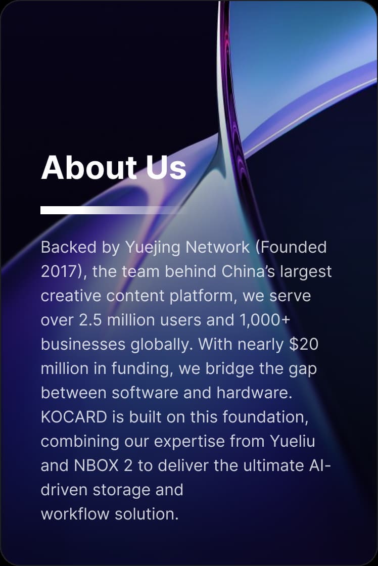 KOCARD company background: backed by Yuejing Network founded in 2017, serving 2.5 million creators and 1000+ businesses globally, with nearly 20 million USD funding. Combining expertise from Yueliu and NBOX 2 to deliver AI-driven storage and workflow solutions for software and hardware integration.